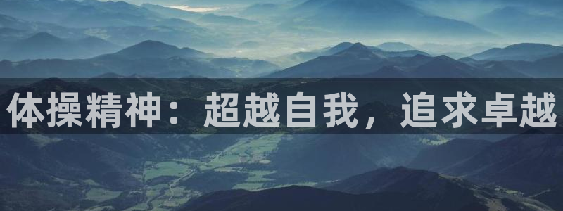 米兰体育官方正版app集团简介：体操精神：超越自我，
