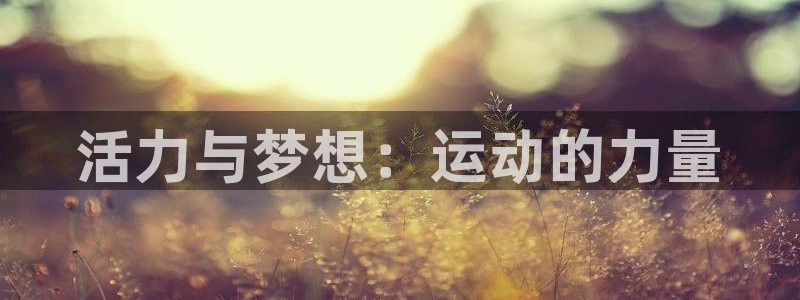 米兰体育官网下载招商：活力与梦想：运动的力量