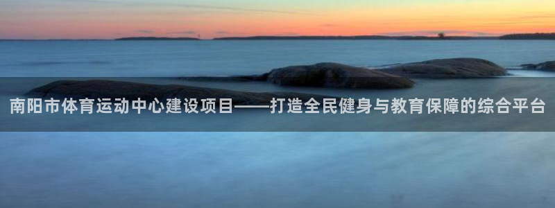 米兰体育官网下载平台注册流程视频：南阳市体育运动中心
