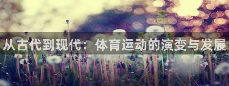 米兰体育官网下载招商：从古代到现代：体育运动的演变与发展