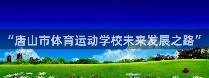 米兰体育官网下载招商：“唐山市体育运动学校未来发展之路”