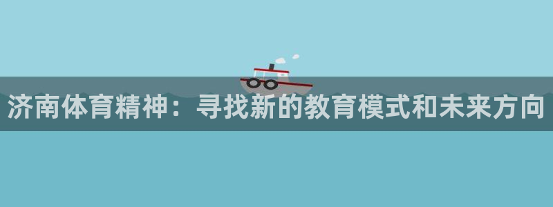 米兰体育官方正版app集团：济南体育精神：寻找新的教